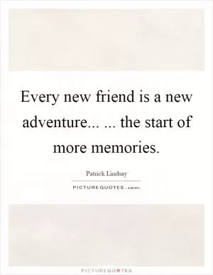 Every new friend is a new adventure...... the start of more memories Picture Quote #1