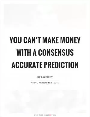 You can’t make money with a consensus accurate prediction Picture Quote #1