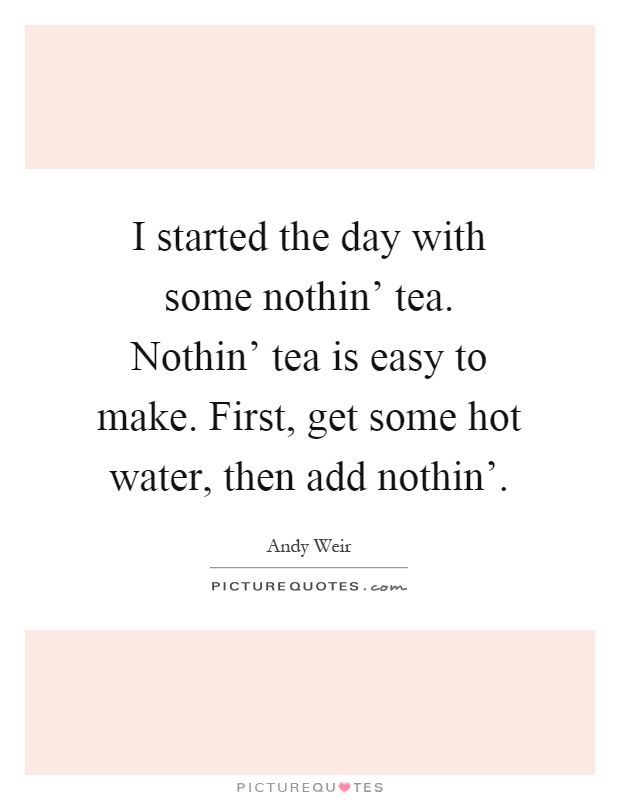 I started the day with some nothin' tea. Nothin' tea is easy to make. First, get some hot water, then add nothin' Picture Quote #1