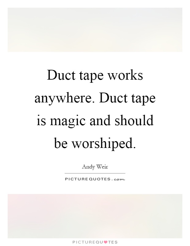 Duct tape works anywhere. Duct tape is magic and should be worshiped Picture Quote #1