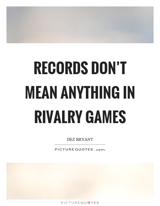 Records don't mean anything in rivalry games Picture Quote #1