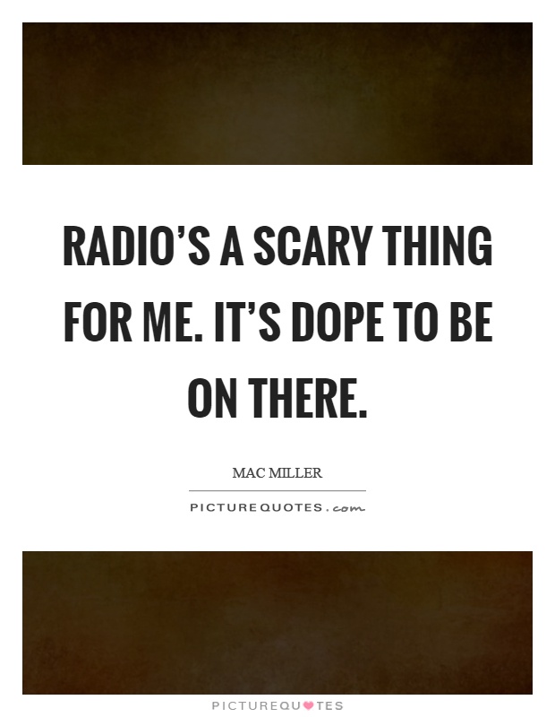 Radio's a scary thing for me. It's dope to be on there Picture Quote #1