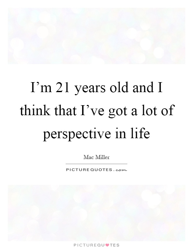 I'm 21 years old and I think that I've got a lot of perspective in life Picture Quote #1