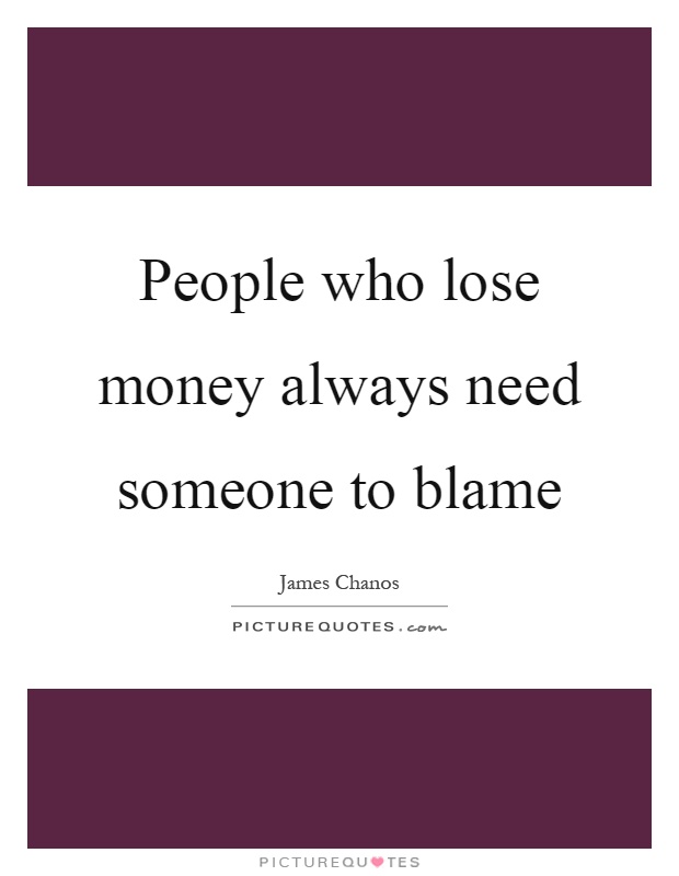 People who lose money always need someone to blame Picture Quote #1