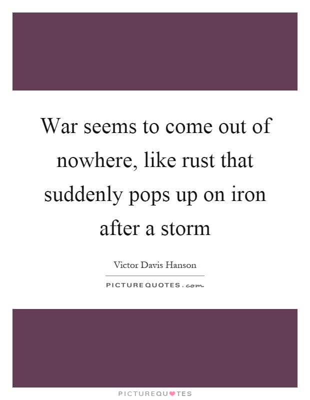 War seems to come out of nowhere, like rust that suddenly pops up on iron after a storm Picture Quote #1