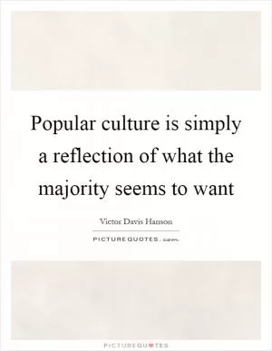 Popular culture is simply a reflection of what the majority seems to want Picture Quote #1