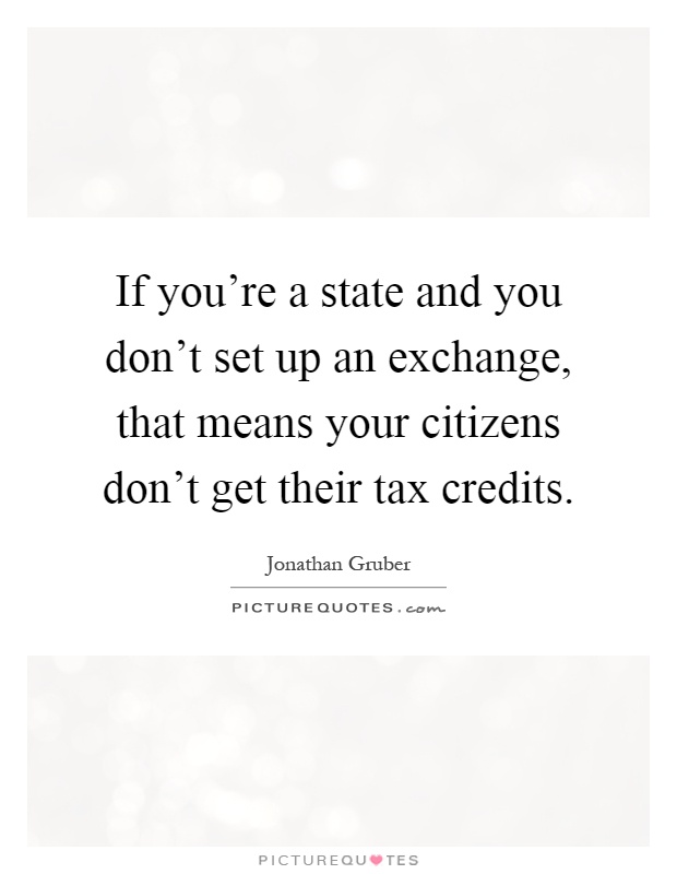 If you're a state and you don't set up an exchange, that means your citizens don't get their tax credits Picture Quote #1