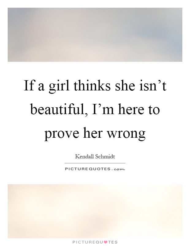 If a girl thinks she isn't beautiful, I'm here to prove her wrong Picture Quote #1