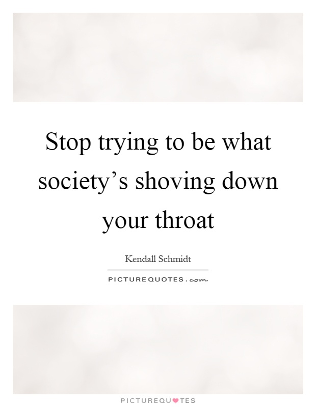 Stop trying to be what society's shoving down your throat Picture Quote #1
