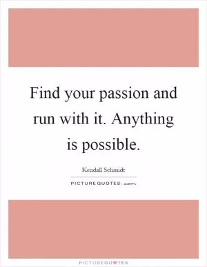 Find your passion and run with it. Anything is possible Picture Quote #1