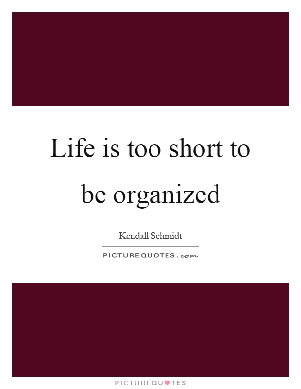 Life is too short to be organized Picture Quote #1