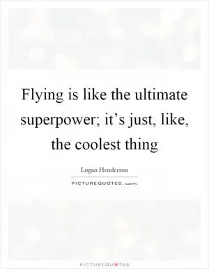 Flying is like the ultimate superpower; it’s just, like, the coolest thing Picture Quote #1