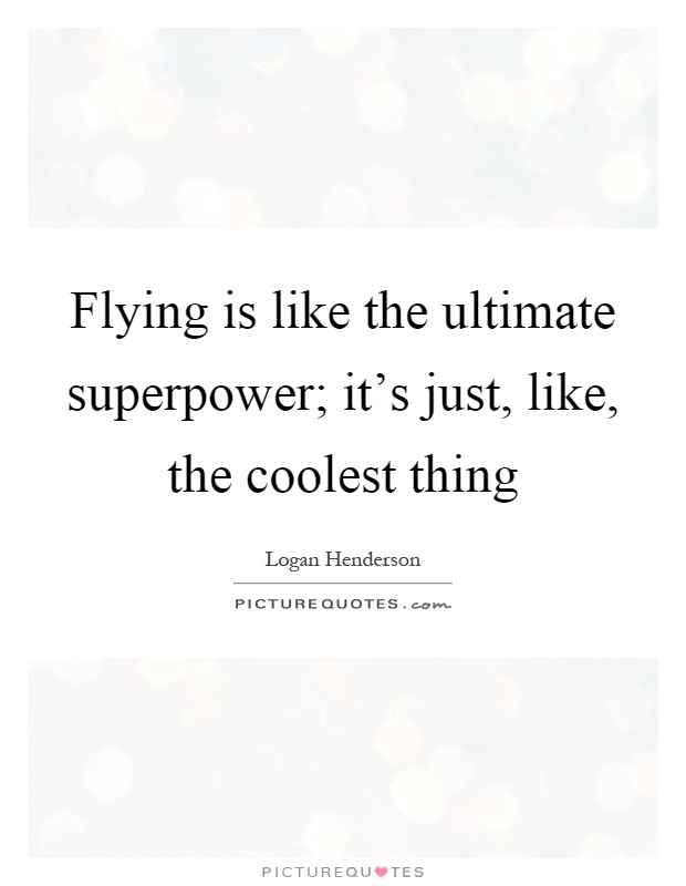 Flying is like the ultimate superpower; it's just, like, the coolest thing Picture Quote #1