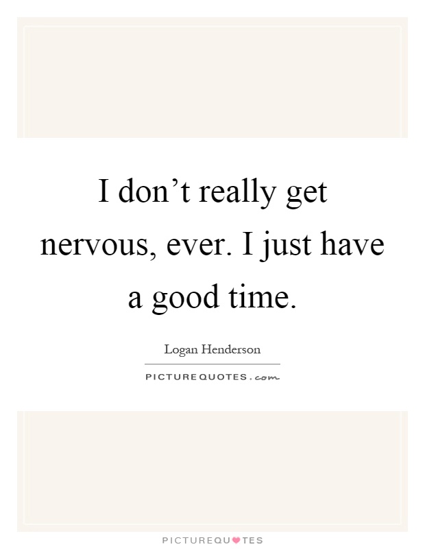 I don't really get nervous, ever. I just have a good time Picture Quote #1