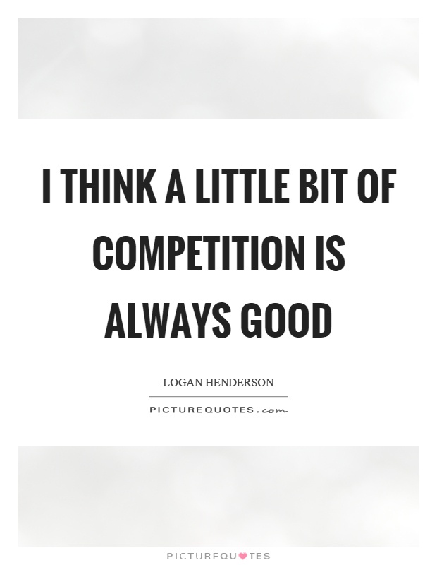 I think a little bit of competition is always good Picture Quote #1