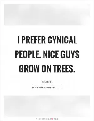 I prefer cynical people. Nice guys grow on trees Picture Quote #1