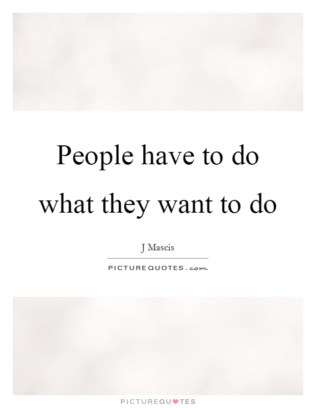 People have to do what they want to do Picture Quote #1