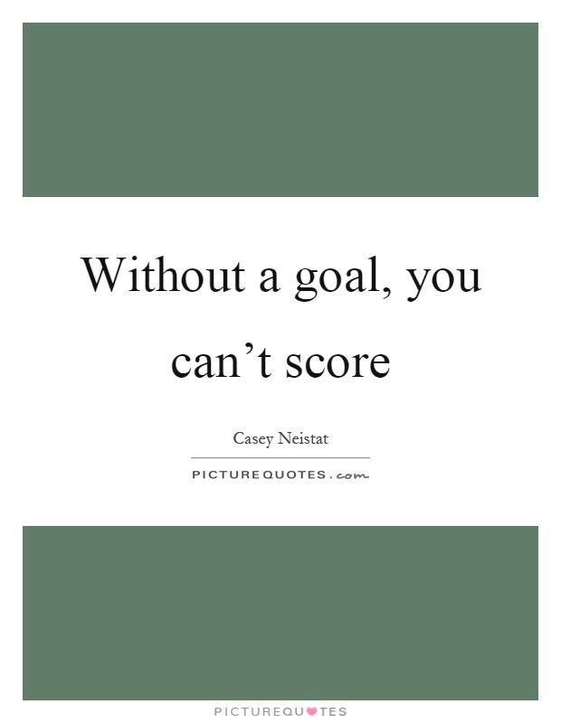Without a goal, you can't score Picture Quote #1