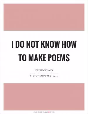 I do not know how to make poems Picture Quote #1