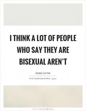 I think a lot of people who say they are bisexual aren’t Picture Quote #1