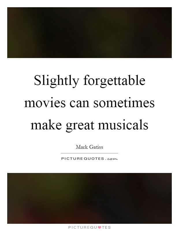 Slightly forgettable movies can sometimes make great musicals Picture Quote #1