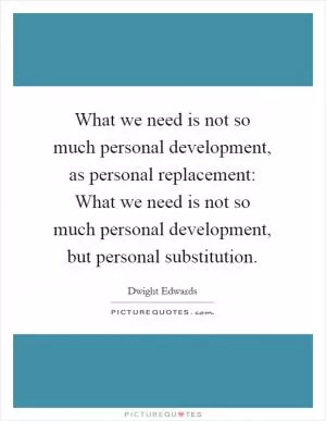 What we need is not so much personal development, as personal replacement: What we need is not so much personal development, but personal substitution Picture Quote #1