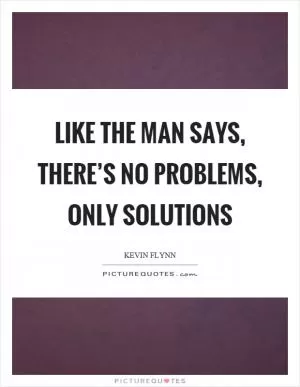 Like the man says, there’s no problems, only solutions Picture Quote #1
