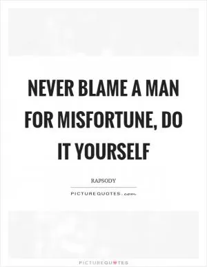 Never blame a man for misfortune, do it yourself Picture Quote #1