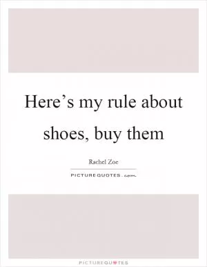 Here’s my rule about shoes, buy them Picture Quote #1