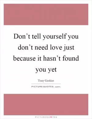 Don’t tell yourself you don’t need love just because it hasn’t found you yet Picture Quote #1