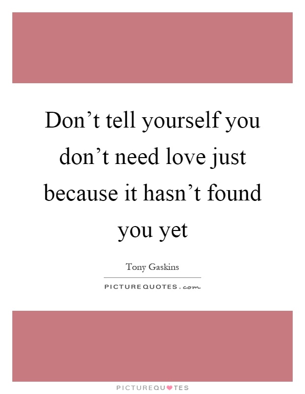 Don't tell yourself you don't need love just because it hasn't found you yet Picture Quote #1