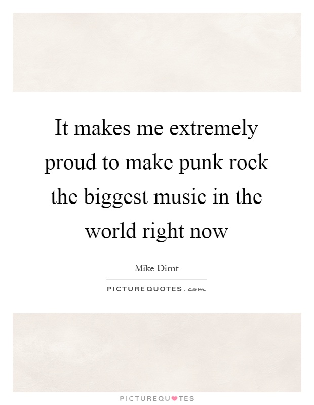 It makes me extremely proud to make punk rock the biggest music in the world right now Picture Quote #1