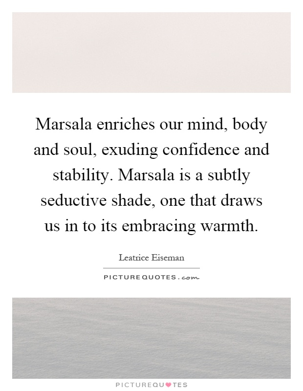 Marsala enriches our mind, body and soul, exuding confidence and stability. Marsala is a subtly seductive shade, one that draws us in to its embracing warmth Picture Quote #1