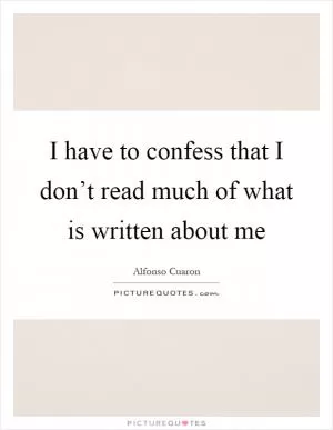 I have to confess that I don’t read much of what is written about me Picture Quote #1