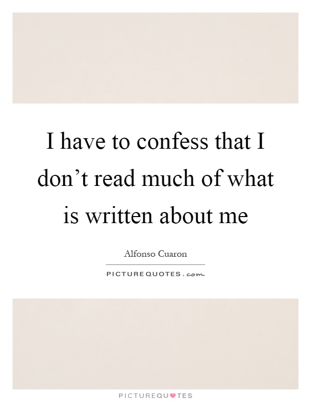 I have to confess that I don't read much of what is written about me Picture Quote #1