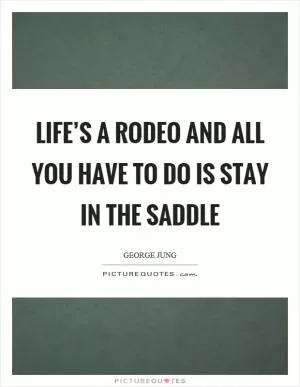 Life’s a rodeo and all you have to do is stay in the saddle Picture Quote #1