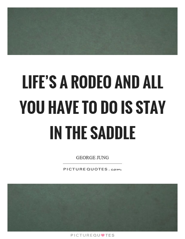 Life's a rodeo and all you have to do is stay in the saddle Picture Quote #1