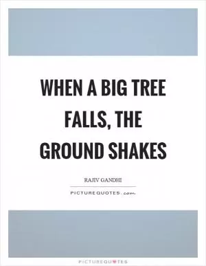 When a big tree falls, the ground shakes Picture Quote #1