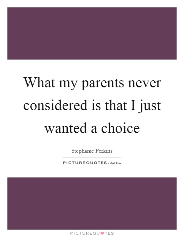 What my parents never considered is that I just wanted a choice Picture Quote #1