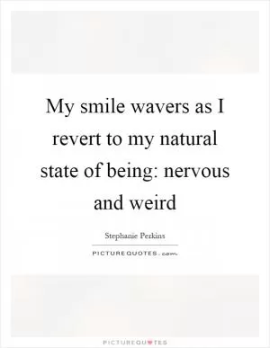 My smile wavers as I revert to my natural state of being: nervous and weird Picture Quote #1