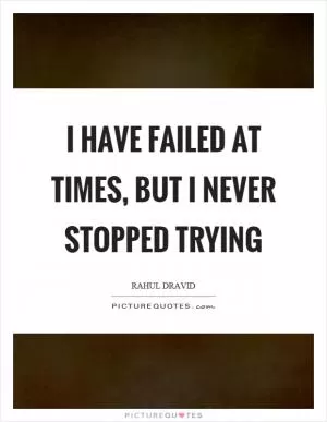 I have failed at times, but I never stopped trying Picture Quote #1
