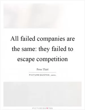 All failed companies are the same: they failed to escape competition Picture Quote #1
