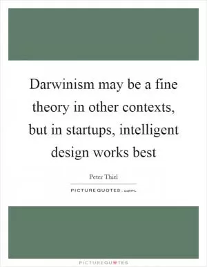 Darwinism may be a fine theory in other contexts, but in startups, intelligent design works best Picture Quote #1