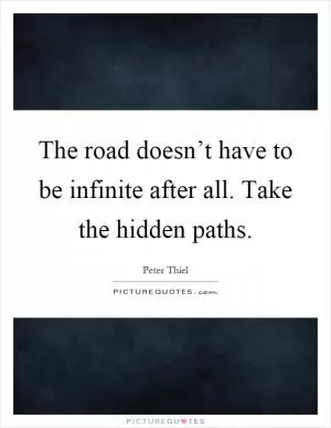 The road doesn’t have to be infinite after all. Take the hidden paths Picture Quote #1