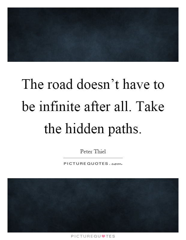 The road doesn't have to be infinite after all. Take the hidden paths Picture Quote #1