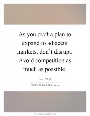 As you craft a plan to expand to adjacent markets, don’t disrupt: Avoid competition as much as possible Picture Quote #1