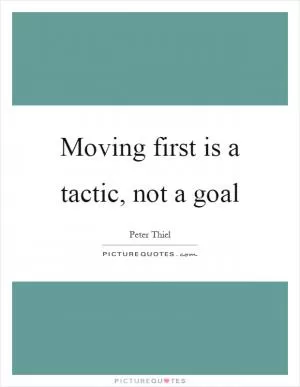 Moving first is a tactic, not a goal Picture Quote #1