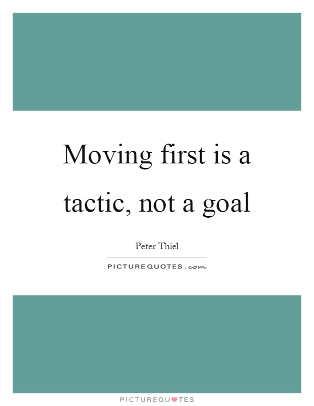 Moving first is a tactic, not a goal Picture Quote #1