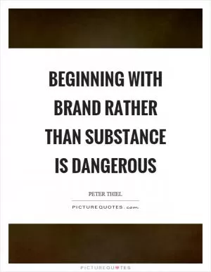 Beginning with brand rather than substance is dangerous Picture Quote #1