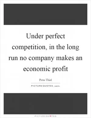 Under perfect competition, in the long run no company makes an economic profit Picture Quote #1